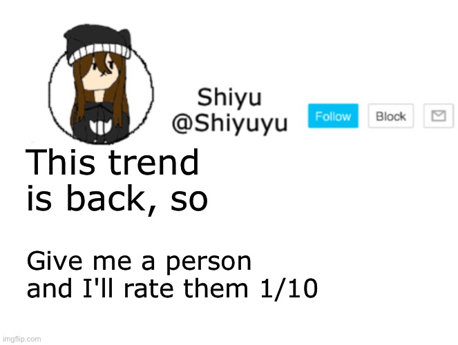 . | This trend is back, so; Give me a person and I'll rate them 1/10 | image tagged in shiyu announcement stuff | made w/ Imgflip meme maker