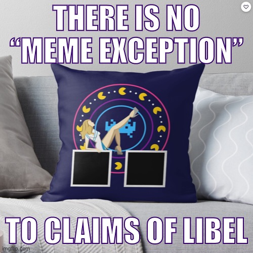 Change my mind | THERE IS NO “MEME EXCEPTION”; TO CLAIMS OF LIBEL | image tagged in kylie better than today throw pillow | made w/ Imgflip meme maker