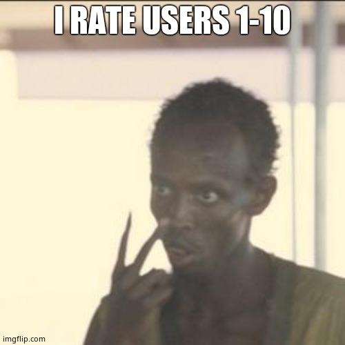 Look At Me | I RATE USERS 1-10 | image tagged in memes,look at me | made w/ Imgflip meme maker