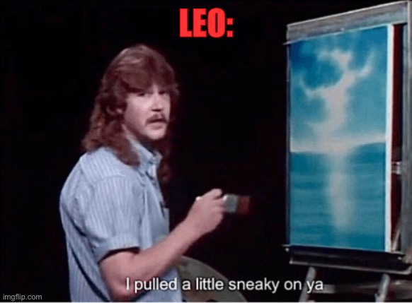 I pulled a little sneaky on ya | LEO: | image tagged in i pulled a little sneaky on ya | made w/ Imgflip meme maker