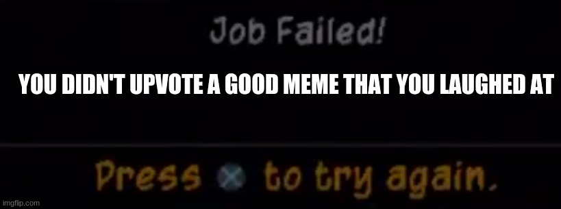 Oops you forgot, | YOU DIDN'T UPVOTE A GOOD MEME THAT YOU LAUGHED AT | image tagged in sly 2 job failed sly cooper job failed job failed sly cooper,memes,upvotes | made w/ Imgflip meme maker