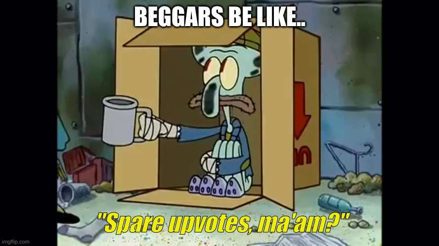 Beggars be like | BEGGARS BE LIKE.. "Spare upvotes, ma'am?" | image tagged in upvote begging | made w/ Imgflip meme maker