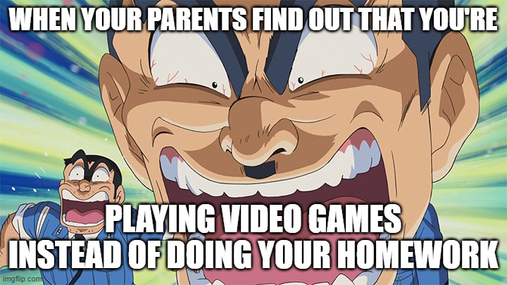 Kochikame | WHEN YOUR PARENTS FIND OUT THAT YOU'RE; PLAYING VIDEO GAMES INSTEAD OF DOING YOUR HOMEWORK | image tagged in kochikame | made w/ Imgflip meme maker