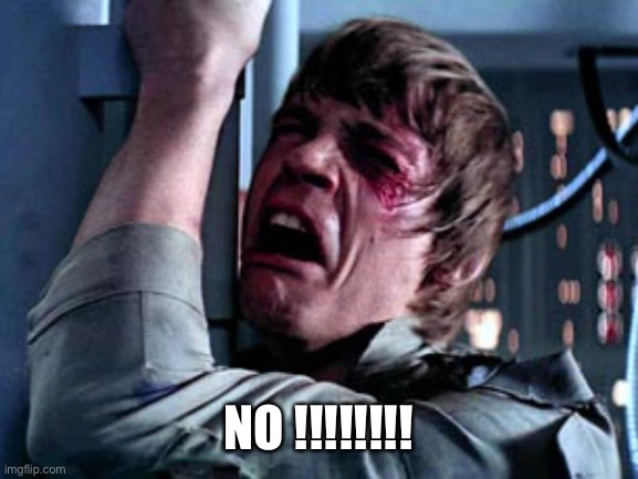 Luke Skywalker Noooo | NO !!!!!!!! | image tagged in luke skywalker noooo | made w/ Imgflip meme maker