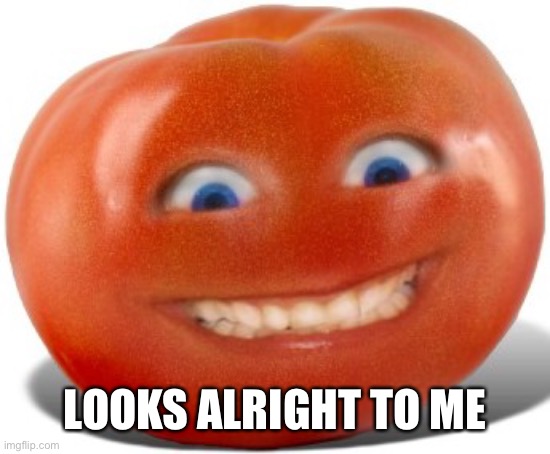 Tomato | LOOKS ALRIGHT TO ME | image tagged in tomato | made w/ Imgflip meme maker