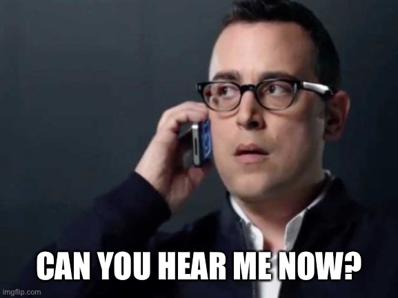 Can you hear me now? | CAN YOU HEAR ME NOW? | image tagged in can you hear me now | made w/ Imgflip meme maker