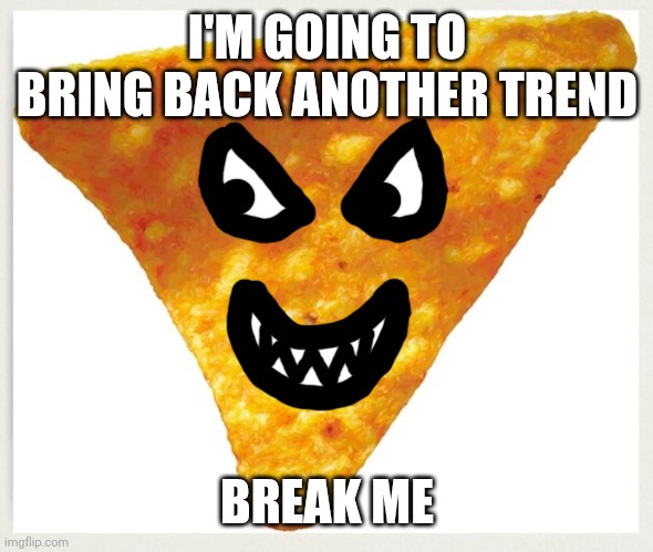 this was a bad idea | I'M GOING TO BRING BACK ANOTHER TREND; BREAK ME | made w/ Imgflip meme maker