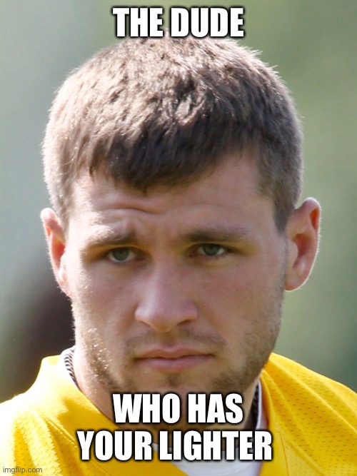 THE DUDE; WHO HAS YOUR LIGHTER | image tagged in tj watt,football,lighter,thief | made w/ Imgflip meme maker