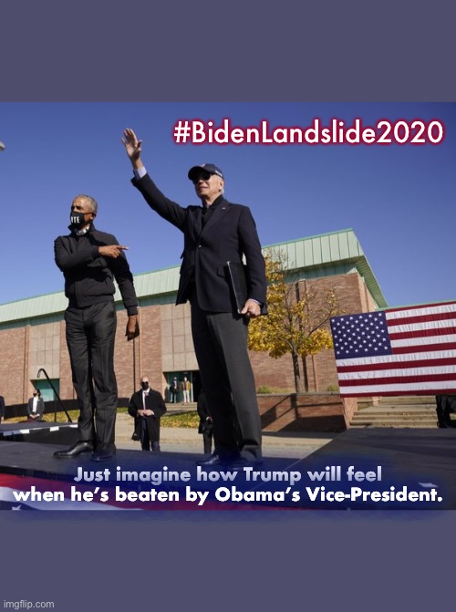 Biden for Presidents | #BidenLandslide2020; Just imagine how Trump will feel when he’s beaten by Obama’s Vice-President. | image tagged in biden,trump,election 2020,blue wave,biden victory | made w/ Imgflip meme maker