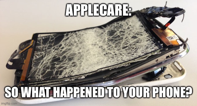 broken phone | APPLECARE: SO WHAT HAPPENED TO YOUR PHONE? | image tagged in broken phone | made w/ Imgflip meme maker
