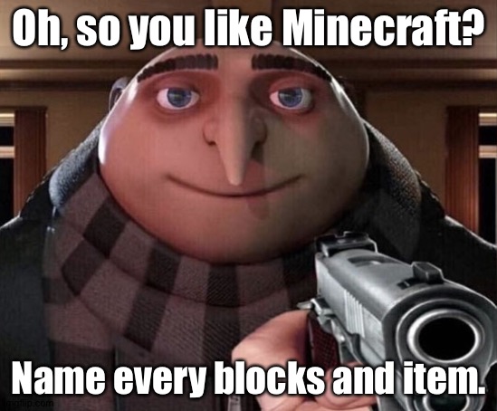 I have no idea. | Oh, so you like Minecraft? Name every blocks and item. | image tagged in gru gun | made w/ Imgflip meme maker
