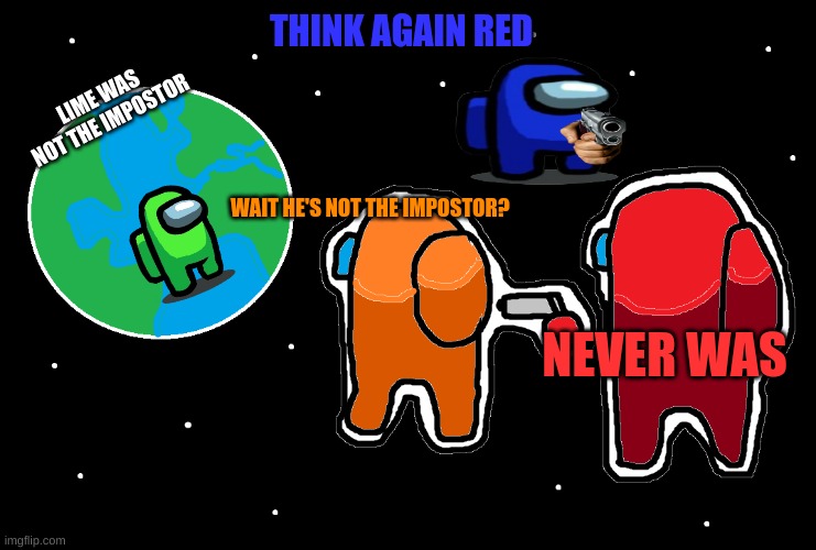 Always has been Among us | THINK AGAIN RED; LIME WAS NOT THE IMPOSTOR; WAIT HE'S NOT THE IMPOSTOR? NEVER WAS | image tagged in always has been among us | made w/ Imgflip meme maker