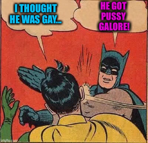 Batman Slapping Robin Meme | I THOUGHT HE WAS GAY... HE GOT 
PUSSY 
GALORE! | image tagged in memes,batman slapping robin | made w/ Imgflip meme maker