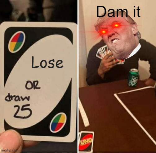 UNO Draw 25 Cards | Dam it; Lose | image tagged in memes,uno draw 25 cards | made w/ Imgflip meme maker