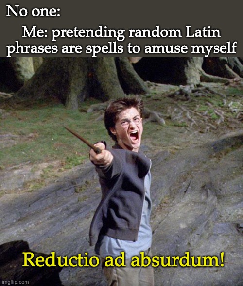 Harry potter |  No one:; Me: pretending random Latin phrases are spells to amuse myself; Reductio ad absurdum! | image tagged in harry potter | made w/ Imgflip meme maker
