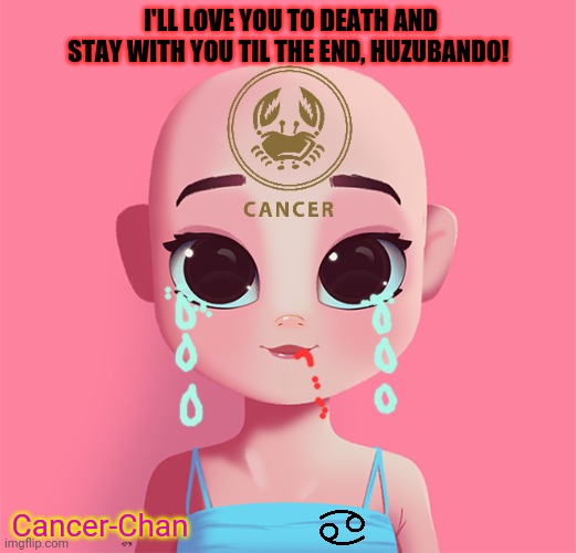 I'LL LOVE YOU TO DEATH AND STAY WITH YOU TIL THE END, HUZUBANDO! Cancer-Chan | made w/ Imgflip meme maker