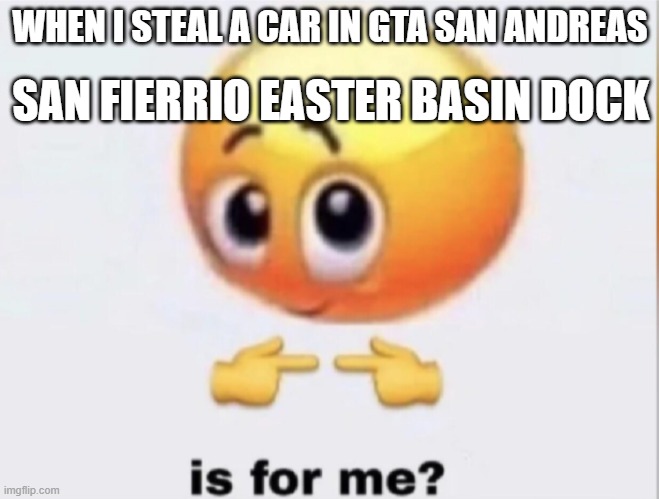 n o | SAN FIERRIO EASTER BASIN DOCK; WHEN I STEAL A CAR IN GTA SAN ANDREAS | image tagged in is for me,gta san andreas | made w/ Imgflip meme maker