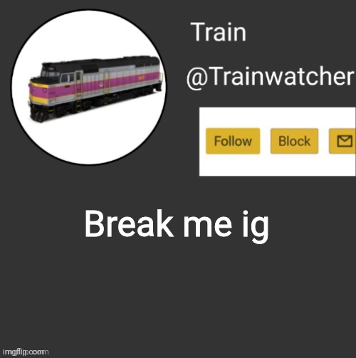 Trainwatcher Announcement | Break me ig | image tagged in trainwatcher announcement | made w/ Imgflip meme maker