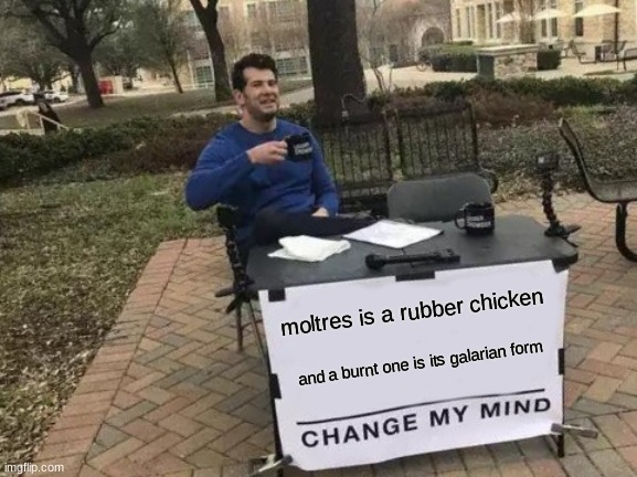 change my mind. i dare you | moltres is a rubber chicken; and a burnt one is its galarian form | image tagged in memes,change my mind,pokemon | made w/ Imgflip meme maker