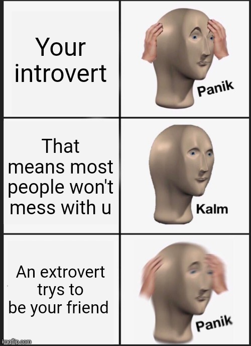 Panik Kalm Panik | Your introvert; That means most people won't mess with u; An extrovert trys to be your friend | image tagged in memes,panik kalm panik | made w/ Imgflip meme maker