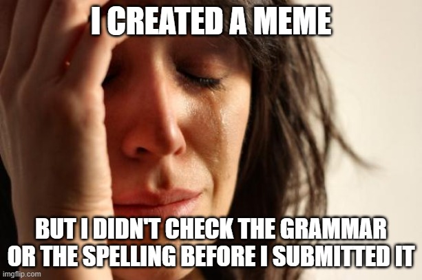 I've been guilty of this myself | I CREATED A MEME; BUT I DIDN'T CHECK THE GRAMMAR OR THE SPELLING BEFORE I SUBMITTED IT | image tagged in memes,first world problems | made w/ Imgflip meme maker