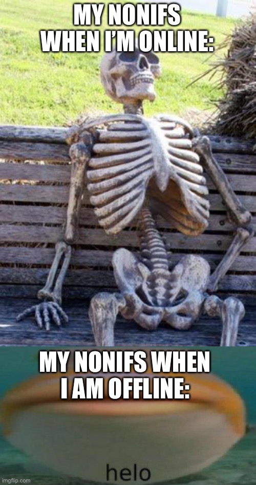 MY NONIFS WHEN I’M ONLINE:; MY NONIFS WHEN I AM OFFLINE: | image tagged in memes,waiting skeleton,helo,bruh,i'm not saying i hate you | made w/ Imgflip meme maker