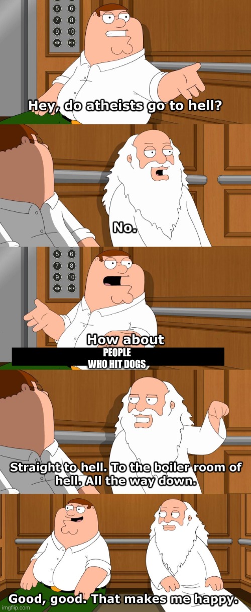 Family Guy God in Elevator | PEOPLE WHO HIT DOGS | image tagged in family guy god in elevator | made w/ Imgflip meme maker