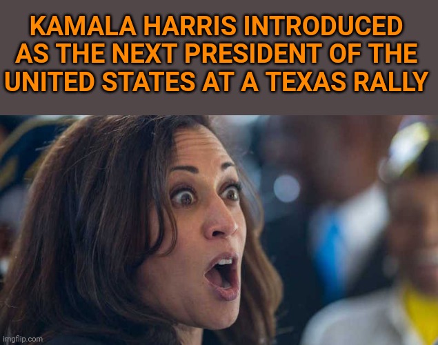 So the left claims it's just a conspiracy, huh? | KAMALA HARRIS INTRODUCED AS THE NEXT PRESIDENT OF THE UNITED STATES AT A TEXAS RALLY | image tagged in kamala harriss | made w/ Imgflip meme maker