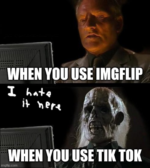 I'll Just Wait Here | WHEN YOU USE IMGFLIP; WHEN YOU USE TIK TOK | image tagged in memes,i'll just wait here | made w/ Imgflip meme maker