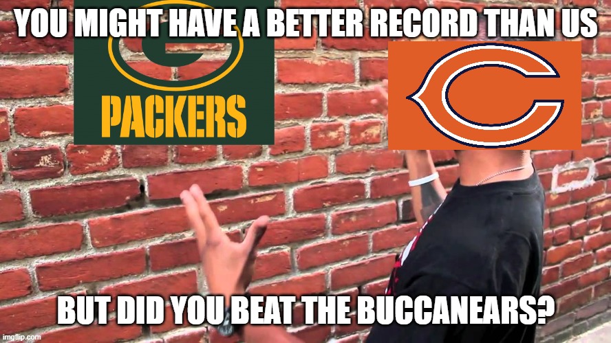 packer fans worst nightmare |  YOU MIGHT HAVE A BETTER RECORD THAN US; BUT DID YOU BEAT THE BUCCANEARS? | image tagged in talking to wall,green bay packers,green bay,chicago,chicago bears,nfl | made w/ Imgflip meme maker