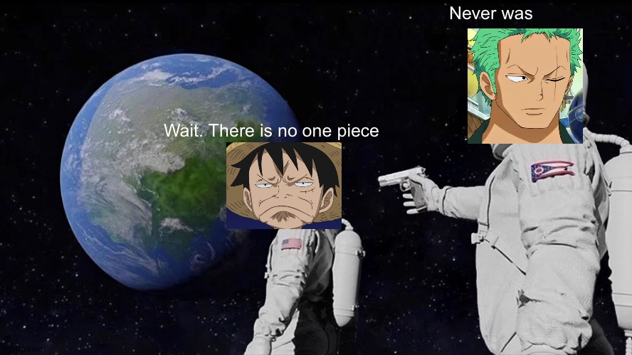 Always Has Been | Never was; Wait. There is no one piece | image tagged in memes,always has been,one piece | made w/ Imgflip meme maker
