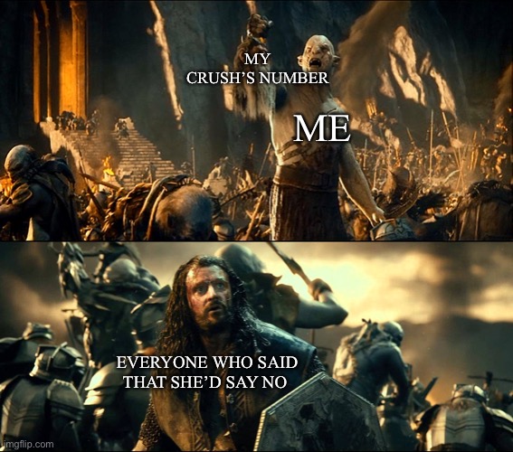 They said it could not be done | MY CRUSH’S NUMBER; ME; EVERYONE WHO SAID THAT SHE’D SAY NO | image tagged in the hobbit,crush,phone number,head | made w/ Imgflip meme maker
