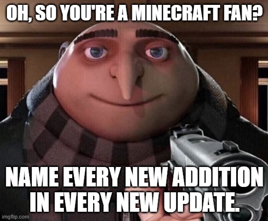 do it, i dare you | OH, SO YOU'RE A MINECRAFT FAN? NAME EVERY NEW ADDITION IN EVERY NEW UPDATE. | image tagged in gru gun | made w/ Imgflip meme maker