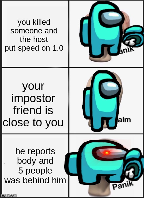 Panik Kalm Panik | you killed someone and the host put speed on 1.0; your impostor friend is close to you; he reports body and 5 people was behind him | image tagged in memes,panik kalm panik | made w/ Imgflip meme maker