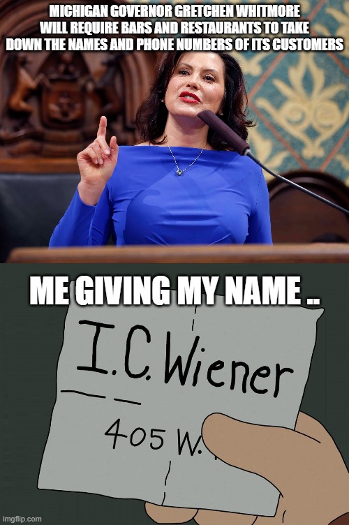 Yea..  here is my name, you ..you know..the thing.. | MICHIGAN GOVERNOR GRETCHEN WHITMORE WILL REQUIRE BARS AND RESTAURANTS TO TAKE DOWN THE NAMES AND PHONE NUMBERS OF ITS CUSTOMERS; ME GIVING MY NAME .. | image tagged in maga,2020,stupid liberals,democratic party,losers | made w/ Imgflip meme maker