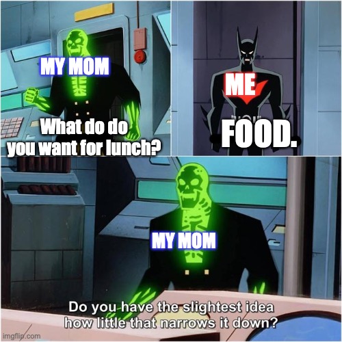 Do You Have the Slightest Idea How Little That Narrows It Down? | MY MOM; ME; What do do you want for lunch? FOOD. MY MOM | image tagged in do you have the slightest idea how little that narrows it down | made w/ Imgflip meme maker