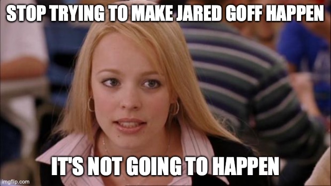 Its Not Going To Happen Meme | STOP TRYING TO MAKE JARED GOFF HAPPEN; IT'S NOT GOING TO HAPPEN | image tagged in memes,its not going to happen,nfl,rams | made w/ Imgflip meme maker