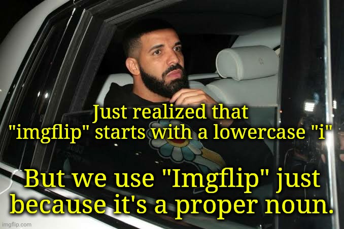 Revelations. | Just realized that "imgflip" starts with a lowercase "i"; But we use "Imgflip" just because it's a proper noun. | image tagged in drake,imgflip,grammar,correction guy | made w/ Imgflip meme maker