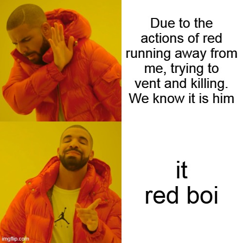 Drake Hotline Bling | Due to the actions of red running away from me, trying to vent and killing. We know it is him; it red boi | image tagged in memes,drake hotline bling | made w/ Imgflip meme maker