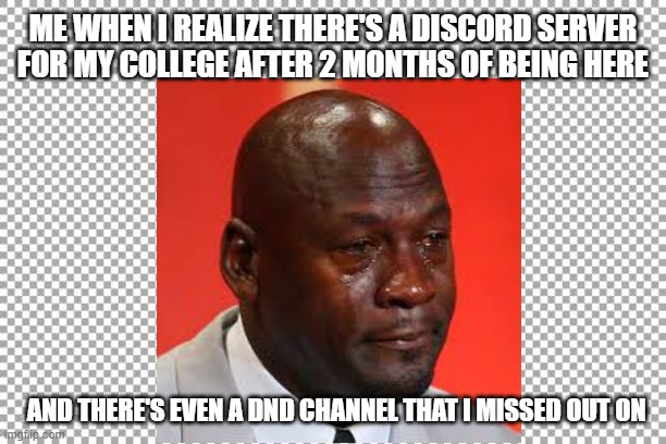 College smh | ME WHEN I REALIZE THERE'S A DISCORD SERVER FOR MY COLLEGE AFTER 2 MONTHS OF BEING HERE; AND THERE'S EVEN A DND CHANNEL THAT I MISSED OUT ON | image tagged in college | made w/ Imgflip meme maker