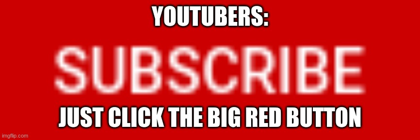 SUBSCRIBE!!!!!!!!!! | YOUTUBERS:; JUST CLICK THE BIG RED BUTTON | image tagged in subscribe | made w/ Imgflip meme maker