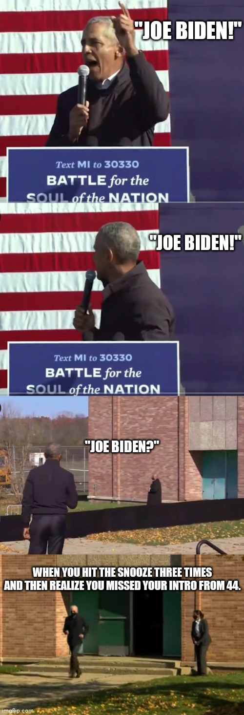 3rd intro's the charm | "JOE BIDEN!"; "JOE BIDEN!"; "JOE BIDEN?"; WHEN YOU HIT THE SNOOZE THREE TIMES AND THEN REALIZE YOU MISSED YOUR INTRO FROM 44. | image tagged in sleepy joe,biden,obama | made w/ Imgflip meme maker