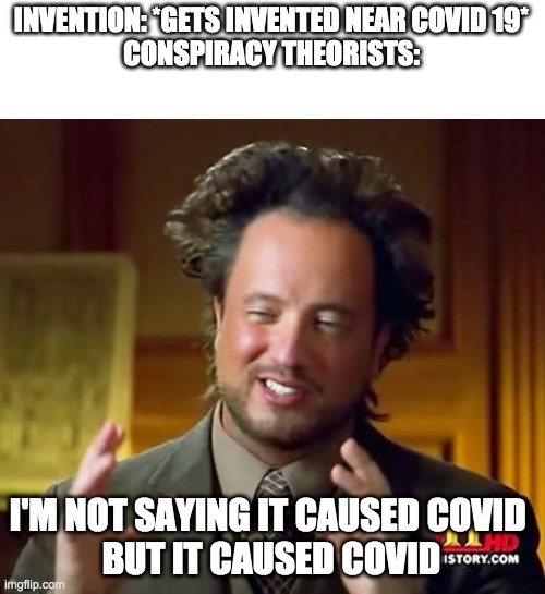 asfdfghjkl | INVENTION: *GETS INVENTED NEAR COVID 19*
CONSPIRACY THEORISTS:; I'M NOT SAYING IT CAUSED COVID 
BUT IT CAUSED COVID | image tagged in memes,ancient aliens | made w/ Imgflip meme maker