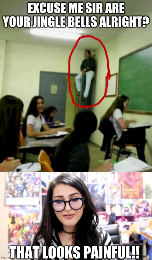 The teacher is literally sitting ON the door!! WHY?! (Not my picture I found it in a vid) | EXCUSE ME SIR ARE YOUR JINGLE BELLS ALRIGHT? THAT LOOKS PAINFUL!! | made w/ Imgflip meme maker