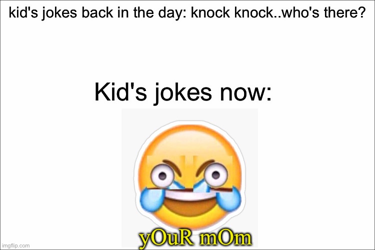 kids these days.... | kid's jokes back in the day: knock knock..who's there? Kid's jokes now:; yOuR mOm | image tagged in kids these days,memes,funny,2020 | made w/ Imgflip meme maker