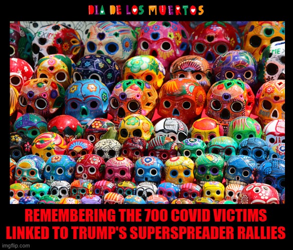 Day of the Dead | REMEMBERING THE 700 COVID VICTIMS LINKED TO TRUMP'S SUPERSPREADER RALLIES | image tagged in day of the dead,covid19,trump rally,superspreader,despicable donald,deplorable donald | made w/ Imgflip meme maker