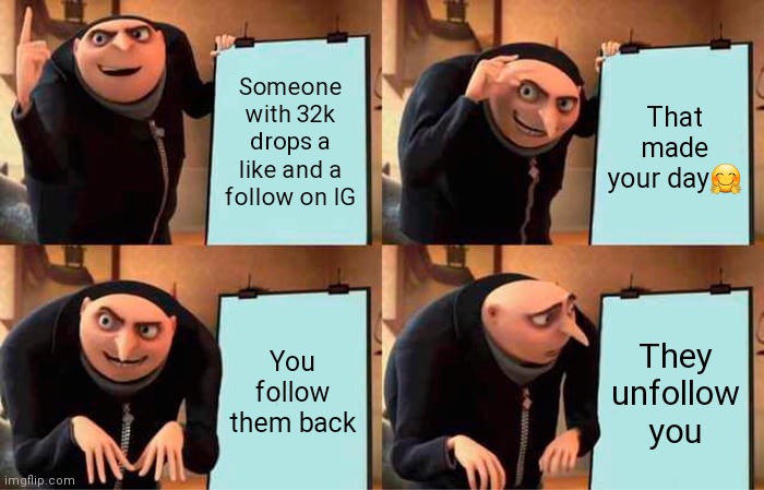 How some grow organically | Someone with 32k drops a like and a follow on IG; That made your day🤗; You follow them back; They unfollow you | image tagged in memes,gru's plan | made w/ Imgflip meme maker