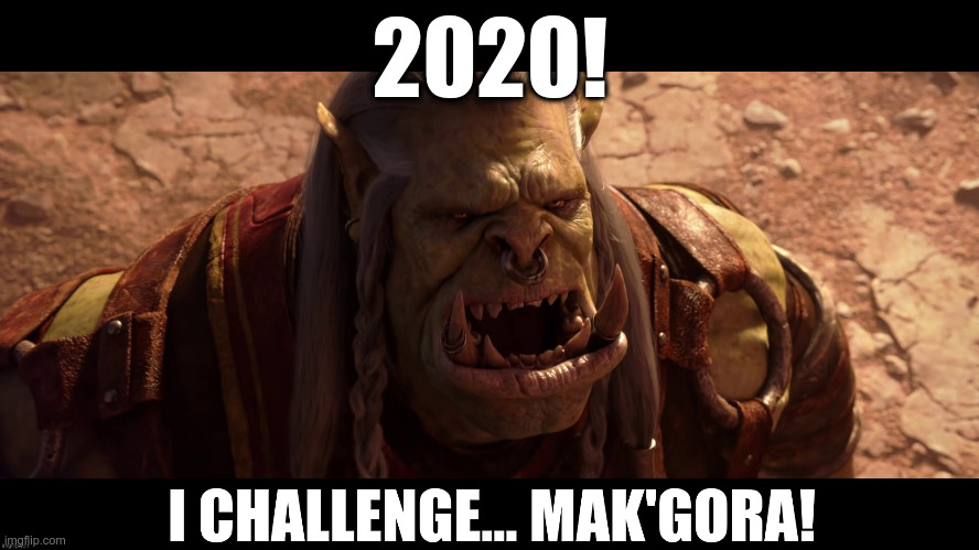 2020! I challenge... Mak'gora | 2020! | image tagged in world of warcraft | made w/ Imgflip meme maker