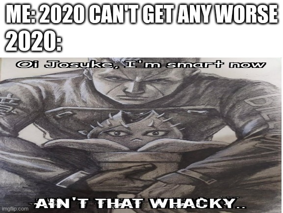 Oh no, Oh heck | 2020:; ME: 2020 CAN'T GET ANY WORSE | image tagged in jojo's bizarre adventure | made w/ Imgflip meme maker