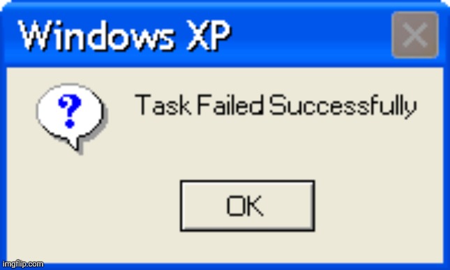 Task Failed Successfully (New Windows XP Meme) | image tagged in task failed successfully new windows xp meme | made w/ Imgflip meme maker